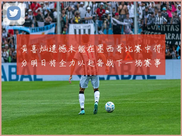 黄喜灿遗憾未能在墨西哥比赛中得分明日将全力以赴备战下一场赛事