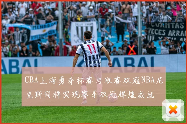 CBA上海勇夺杯赛与联赛双冠NBA尼克斯同样实现赛季双冠辉煌成就