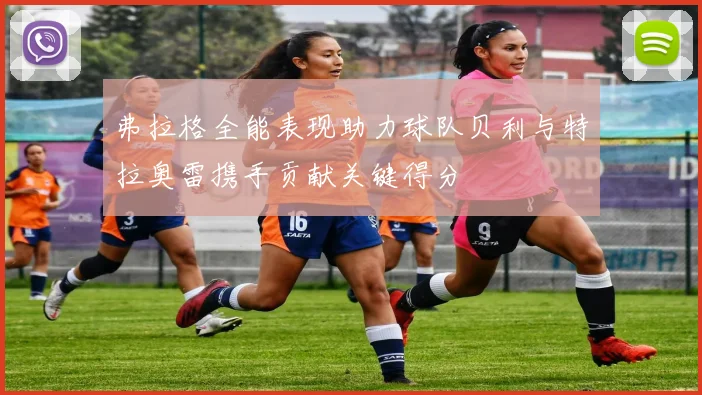 弗拉格全能表现助力球队贝利与特拉奥雷携手贡献关键得分