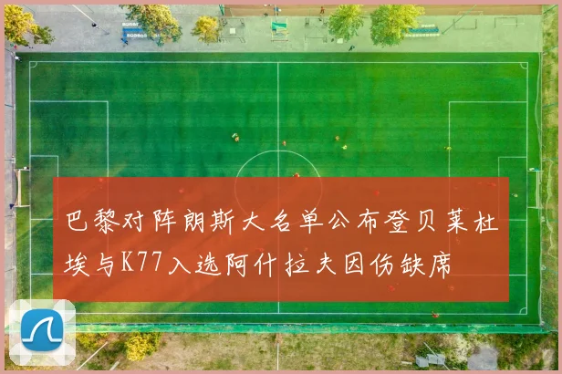 巴黎对阵朗斯大名单公布登贝莱杜埃与K77入选阿什拉夫因伤缺席