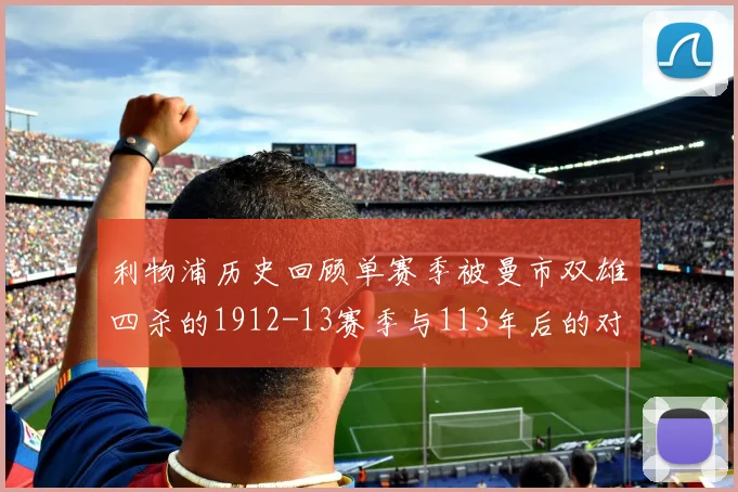利物浦历史回顾单赛季被曼市双雄四杀的1912-13赛季与113年后的对比