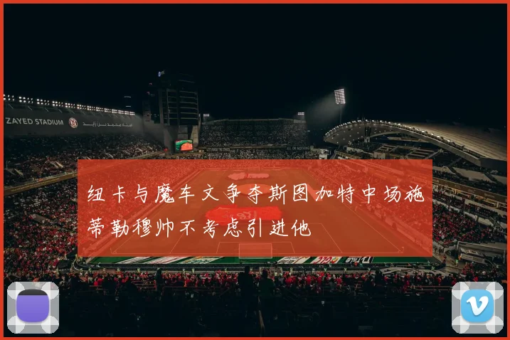 纽卡与魔车文争夺斯图加特中场施蒂勒穆帅不考虑引进他