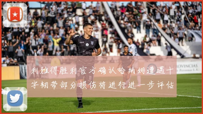 利雅得胜利官方确认哈纳姆遭遇十字韧带部分损伤将进行进一步评估